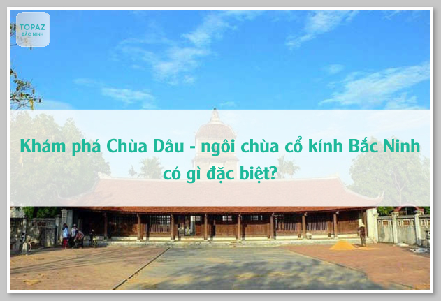Khám phá Chùa Dâu - ngôi chùa cổ kính Bắc Ninh có gì đặc biệt?