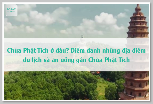 Chùa Phật Tích ở đâu? Điểm danh những địa điểm du lịch và ăn uống gần Chùa Phật Tích